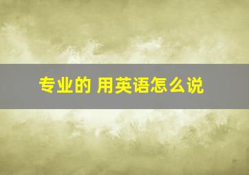 专业的 用英语怎么说